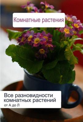 Все разновидности комнатных растений (от А до Л) - Илья Мельников Комнатные растения