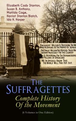 The Suffragettes – Complete History Of the Movement (6 Volumes in One Edition)  - Elizabeth Cady  Stanton 