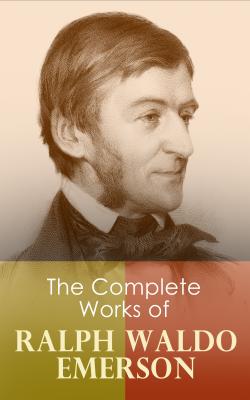 The Complete Works of Ralph Waldo Emerson - Ralph Waldo  Emerson 