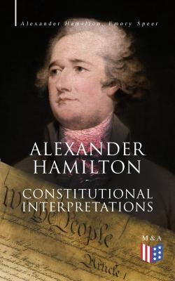 Alexander Hamilton: Constitutional Interpretations - Hamilton Alexander 