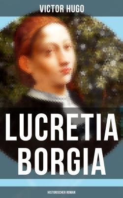 Lucretia Borgia: Historischer Roman - Виктор Мари Гюго 