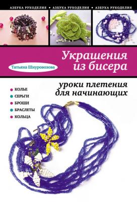 Украшения из бисера: уроки плетения для начинающих - Татьяна Шнуровозова Азбука рукоделия
