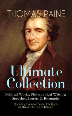 THOMAS PAINE Ultimate Collection: Political Works, Philosophical Writings, Speeches, Letters & Biography (Including Common Sense, The Rights of Man & The Age of Reason) - Thomas Paine 