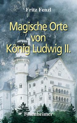 Magische Orte von König Ludwig II. - Fritz Fenzl 