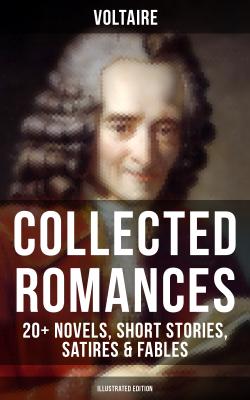 Voltaire: Collected Romances: 20+ Novels, Short Stories, Satires & Fables (Illustrated Edition) - Вольтер 