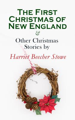 The First Christmas of New England & Other Christmas Stories by Harriet Beecher Stowe - Гарриет Бичер-Стоу 