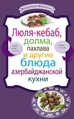 Люля-кебаб, долма, пахлава и другие блюда азербайджанской кухни - Сборник рецептов Моя кулинарная библиотечка