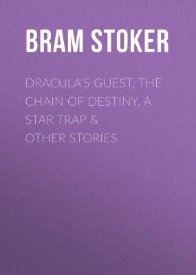 Dracula's Guest, The Chain of Destiny, A Star Trap & Other Stories - Брэм Стокер 