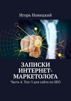 Записки интернет-маркетолога. Часть 4. Топ-5 для сайта по SEO - Игорь Новицкий 