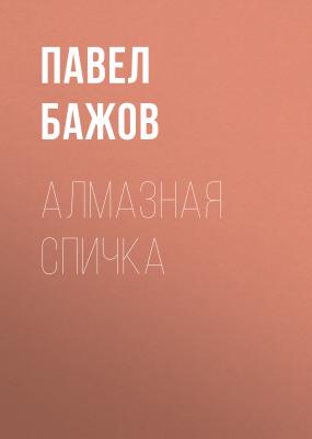 Алмазная спичка - Павел Бажов Малахитовая шкатулка. Уральские сказы