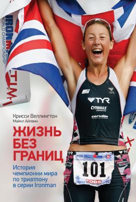 Жизнь без границ. История чемпионки мира по триатлону в формате Ironman - Крисси Веллингтон 
