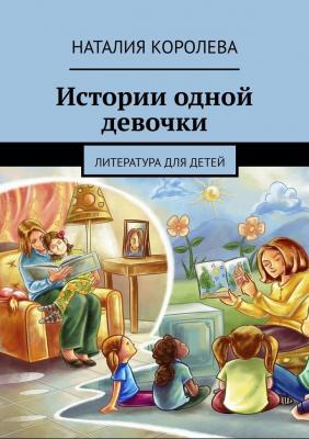 Истории одной девочки. Литература для детей - Наталия Королева 