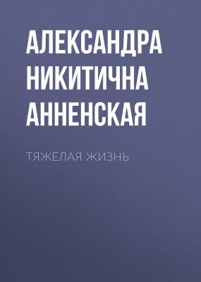 Тяжелая жизнь - Александра Никитична Анненская 