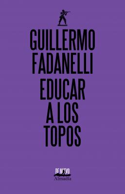Educar a los topos - Guillermo Fadanelli 