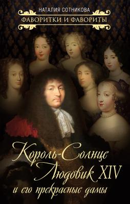 Король-Солнце Людовик XIV и его прекрасные дамы - Наталия Сотникова Фаворитки и фавориты