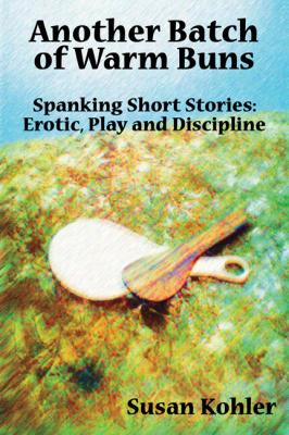 Another Batch of Warm Buns: Spanking short stories of erotic, play and discipline - Susan Kohler 