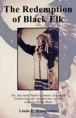 The Redemption of Black Elk: An Ancient Path to Inner Strength Following the Footprints of the Lakota Holy Man - Linda L. Stampoulos 