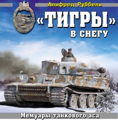 «Тигры» в снегу. Мемуары танкового аса - Альфред Руббель Война и мы. Танковая коллекция