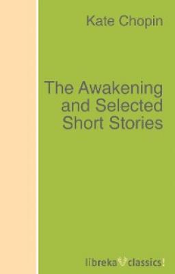 The Awakening and Selected Short Stories - Kate Chopin 