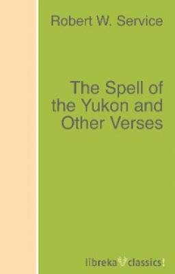 The Spell of the Yukon and Other Verses - Robert W. Service 