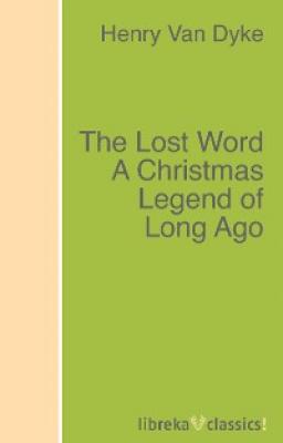 The Lost Word A Christmas Legend of Long Ago - Henry Van Dyke 