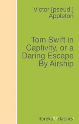 Tom Swift in Captivity, or a Daring Escape By Airship - Victor Appleton 