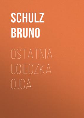 Ostatnia ucieczka ojca - Bruno  Schulz 