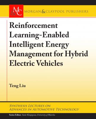 Reinforcement Learning-Enabled Intelligent Energy Management for Hybrid Electric Vehicles - Teng Liu Synthesis Lectures on Advances in Automotive Technology