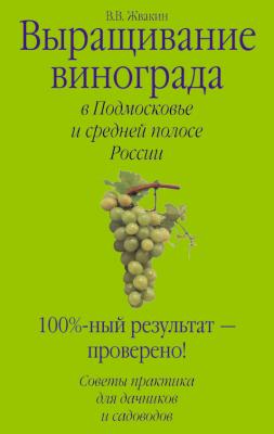 Выращивание винограда в Подмосковье и средней полосе России - Виктор Жвакин 