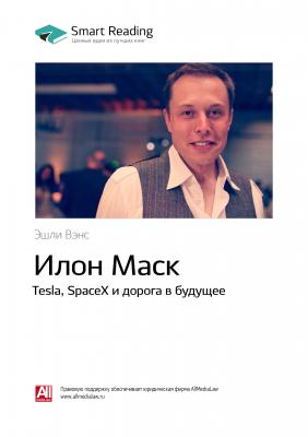 Краткое содержание книги: Илон Маск. Tesla, SpaceX и дорога в будущее. Эшли Вэнс - Smart Reading Smart Reading. Ценные идеи из лучших книг