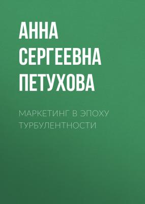 Маркетинг в эпоху турбулентности - Анна Сергеевна Петухова 