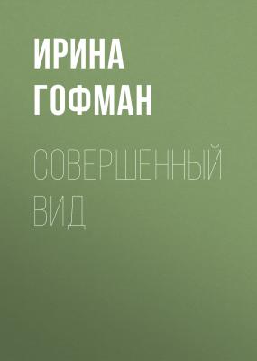 Совершенный вид - Ирина Гофман 