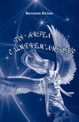 Ты – Ангел с именем любовь (сборник) - Виталий Батюк 