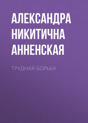 Трудная борьба - Александра Никитична Анненская 