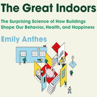 The Great Indoors - The Surprising Science of How Buildings Shape Our Behavior, Health, and Happiness (Unabridged) - Emily Anthes 