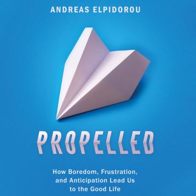 Propelled - How Boredom, Frustration, and Anticipation Lead Us to the Good Life (Unabridged) - Andreas Elpidorou 