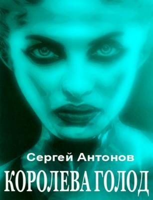 Королева голод (сборник) - Сергей Антонов 