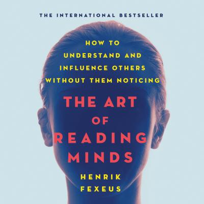 The Art of Reading Minds - How to Understand and Influence Others Without Them Noticing (Unabridged) - Henrik Fexeus 