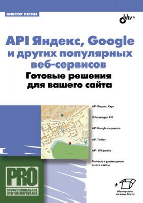 API Яндекс, Google и других популярных веб-сервисов. Готовые решения для вашего сайта - Виктор Петин Профессиональное программирование