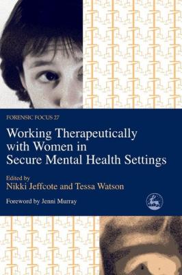 Working Therapeutically with Women in Secure Mental Health Settings - Отсутствует Forensic Focus