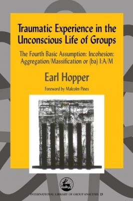Traumatic Experience in the Unconscious Life of Groups - Earl Hopper International Library of Group Analysis