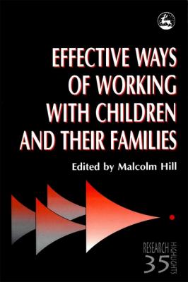 Effective Ways of Working with Children and their Families - Malcolm Hill Research Highlights in Social Work