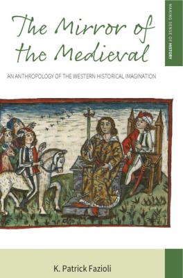 The Mirror of the Medieval - K. Patrick Fazioli Making Sense of History