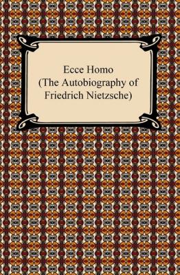 Ecce Homo (The Autobiography of Friedrich Nietzsche) - Friedrich Nietzsche 
