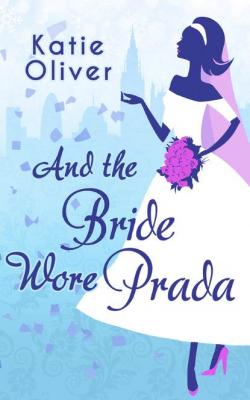 And The Bride Wore Prada - Katie  Oliver 