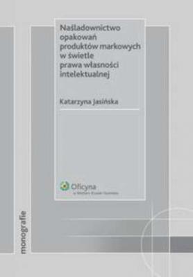 Naśladownictwo opakowań produktów markowych w świetle prawa własności intelektualnej - Katarzyna Jasińska Monografie