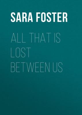 All That Is Lost between Us - Sara  Foster 