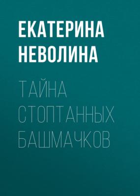 Тайна стоптанных башмачков - Екатерина Неволина 