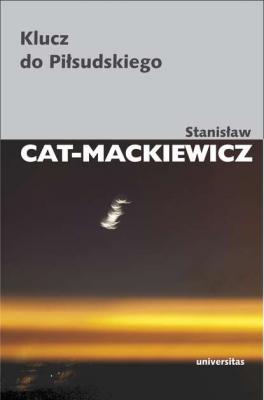 Klucz do Piłsudskiego - Stanisław Cat-Mackiewicz PISMA WYBRANE STANISŁAWA CATA-MACKIEWICZA