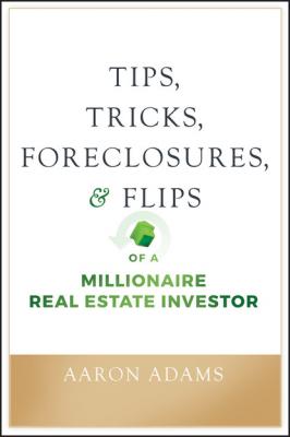 Tips, Tricks, Foreclosures, and Flips of a Millionaire Real Estate Investor - Aaron Adams 